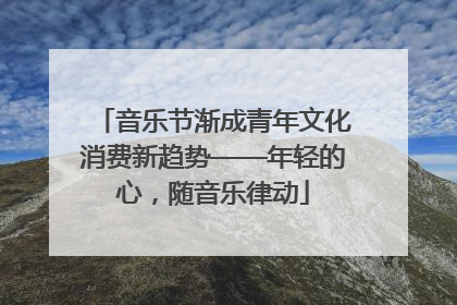 音乐节渐成青年文化消费新趋势——年轻的心，随音乐律动